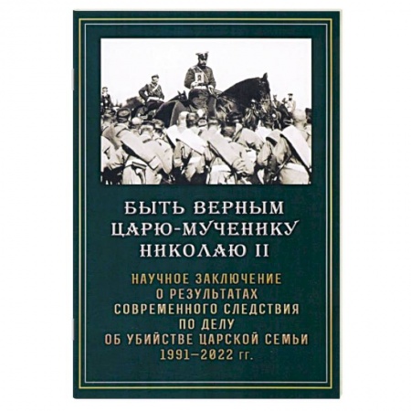От Руси до России, книга Быть верным царю-мученику Николаю II. Научное заключение о результатах современного следствия