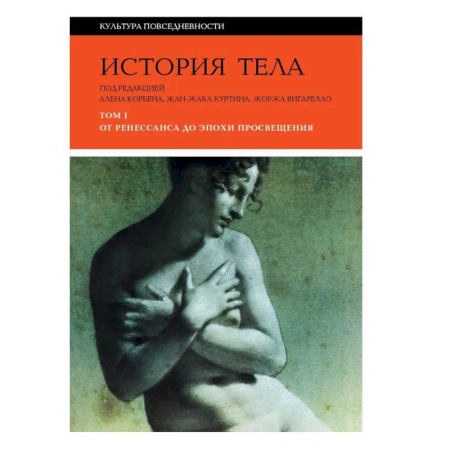 Культура, искусство, книга История тела. В 3 томах. Том 1. От Ренессанса до эпохи Просвещения