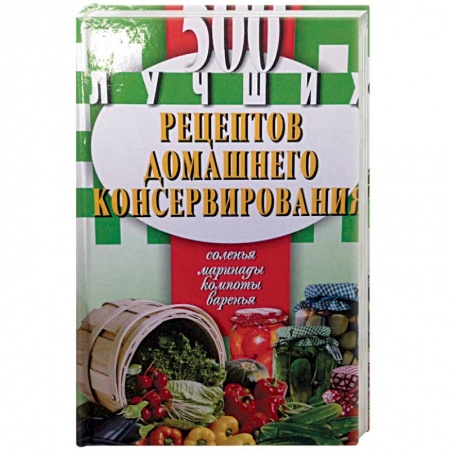 Консервирование, книга 500 лучших рецептов домашнего консервирования