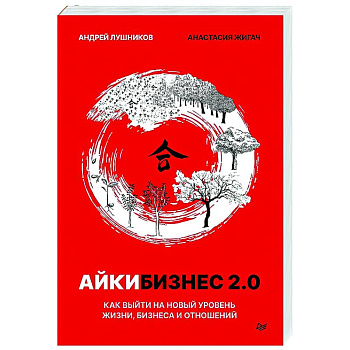 Айкибизнес 2.0. Как выйти на новый уровень жизни, бизнеса и отношений Айкибизнес 2.0. Как выйти на новый уровень жизни, бизнеса и отношений