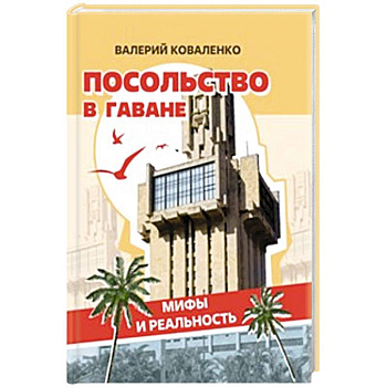 Посольство в Гаване. Мифы и реальность Посольство в Гаване. Мифы и реальность
