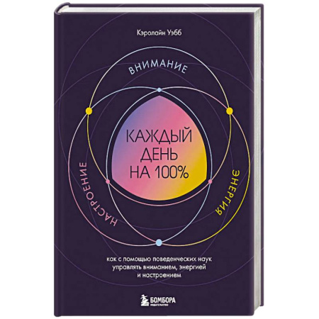 Общественные и гуманитарные науки, книга Каждый день на 100%. Как с помощью поведенческих наук управлять вниманием, энергией и настроением