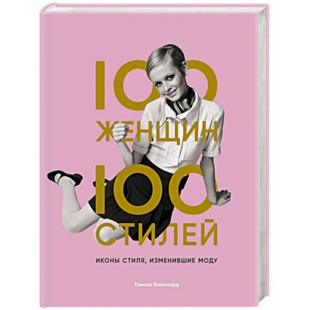 Красота. Этикет. Стиль, книга 100 женщин - 100 стилей. Иконы стиля, изменившие моду