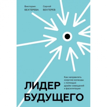 Менеджмент, книга Лидер будущего. Как направлять энергию команды с помощью драйв-совещаний и фасилитации