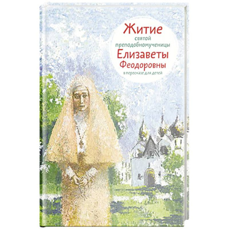 Познавательная литература, книга Житие святой преподобномученицы Елизаветы Федоровны в пересказе для детей