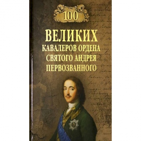 Мемуары, биографии, книга 100 великих  кавалеров ордена Святого Андрея Первозванного