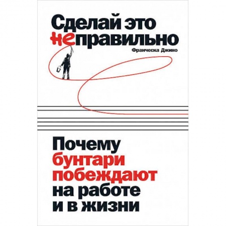 Общественные и гуманитарные науки, книга Сделай это неправильно:Почему бунтари побеждают на работе и в жизни