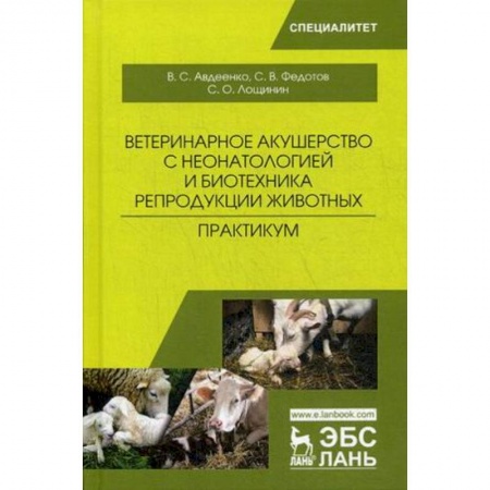 Студентам и аспирантам, книга Ветеринарное акушерство с неонатологией и биотехника репродукции животных. Практикум