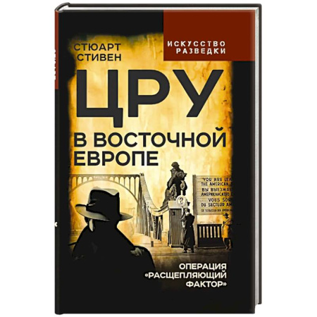 Военное дело. Оружие. Спецслужбы, книга ЦРУ в Восточной Европе. Операция «Расщепляющий фактор»