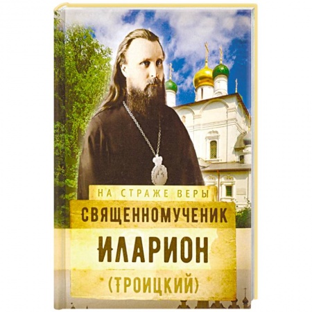 Православие, книга Священномученик Иларион (Троицкий)