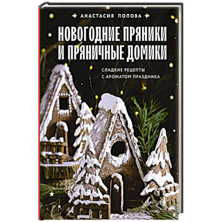 Выпечка, десерты, книга Новогодние пряники и пряничные домики. Сладкие рецепты с ароматом праздника