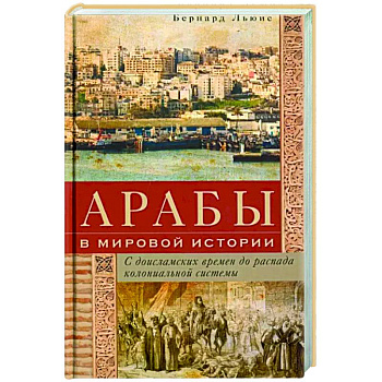 Арабы в мировой истории. С доисламских времен до распада колониальной системы Арабы в мировой истории. С доисламских времен до распада колониальной системы