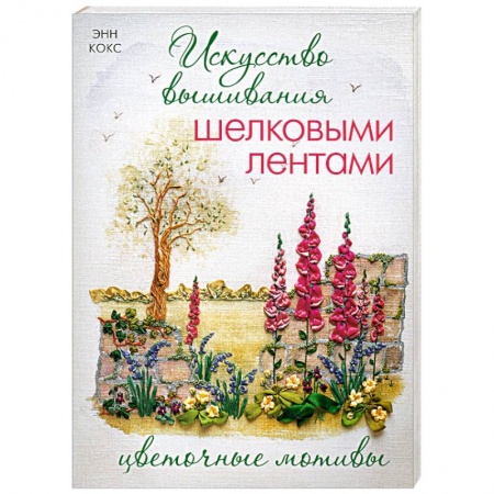 Книги, книга Искусство вышивания шелковыми лентами: Цветочные мотивы