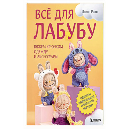 Рукоделие. Творчество, книга ВСЁ для Лабубу. Вяжем крючком одежду и аксессуары. Одеваем оригинальную и вязаную игрушку