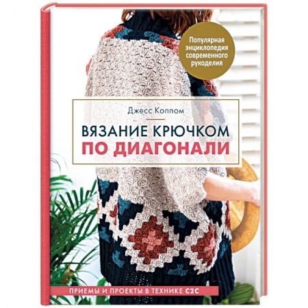 Рукоделие. Творчество, книга Вязание крючком по диагонали. Приемы и проекты в технике С2С