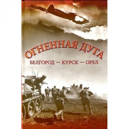 История войн, книга Огненная дуга. Белгород - Курск - Орел
