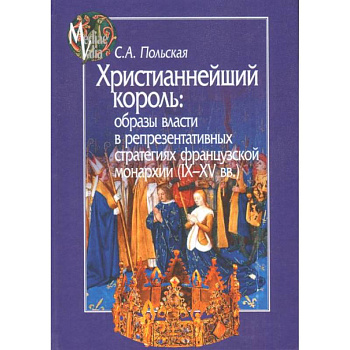 Христианнейший король. Образы власти в репрезентативных стратегиях французской монархии Христианнейший король. Образы власти в репрезентативных стратегиях французской монархии