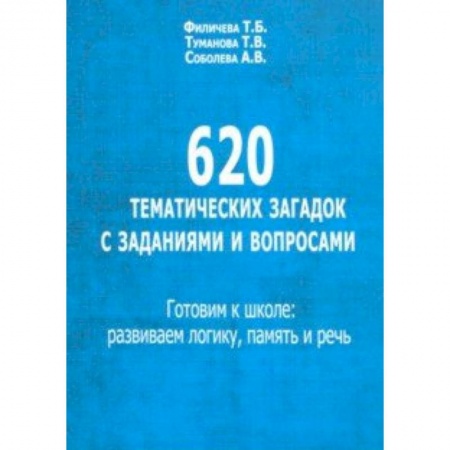 Учителям, педагогам, воспитателям, книга 620 тематических загадок с заданиями и вопросами. Готовим к школе. Развиваем логику, память и речь