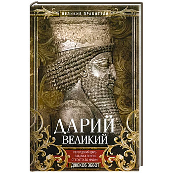 Дарий Великий. Персидский царь, владыка земель от Египта до Индии Дарий Великий. Персидский царь, владыка земель от Египта до Индии