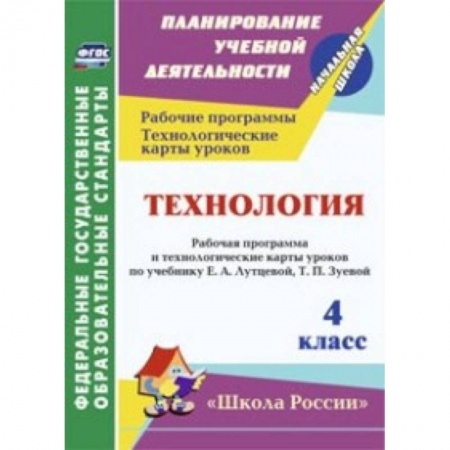 Книги, книга Технология. 4 класс. Рабочая программа и технологические карты уроков по учебнику Е.А. Лутцевой, Т.П. Зуевой. 'Школа России'. ФГОС