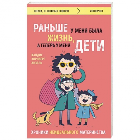 Книги для родителей, книга Раньше у меня была жизнь, а теперь у меня дети. Хроники неидеального материнства