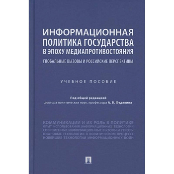 Информационная политика государства в эпоху медиапротивостояния. Глобальные вызовы и российские перспективы. Учебное пособие