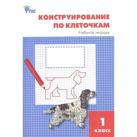 Школьникам и абитуриентам, книга Конструирование по клеточкам. 1 класс. Рабочая тетрадь. ФГОС