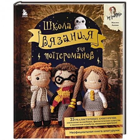 Рукоделие. Творчество, книга Школа вязания для поттероманов. Неофициальная книга амигуруми по мотивам вселенной Гарри Поттера