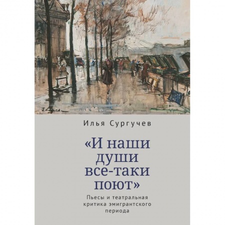 Культура, искусство, книга И наши души все-таки поют.Пьесы и театральная критика эмигрантского периода