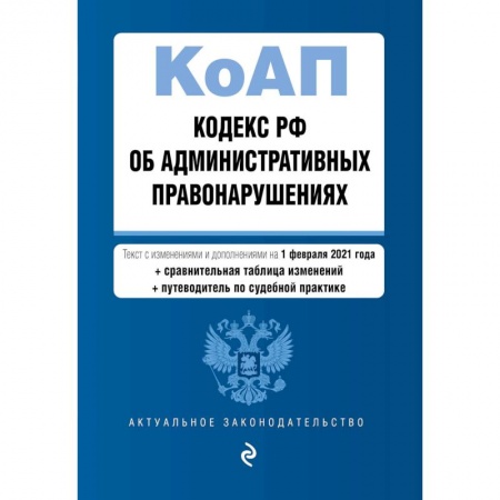 Общественные и гуманитарные науки, книга Кодекс РФ об административных правонарушениях. Текст с изменениями и дополнениями на 1 февраля 2021 года (+ сравнительная таблица изменений) (+ путеводитель по судебной практике)