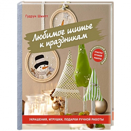 Рукоделие. Творчество, книга Любимое шитье к праздникам. Украшения, игрушки, подарки ручной работы