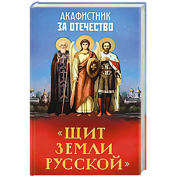 Акафистник за Отечество.Щит земли Русской Акафистник за Отечество.Щит земли Русской