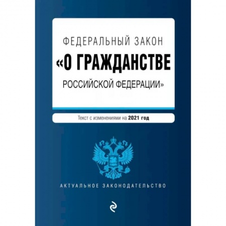 Общественные и гуманитарные науки, книга Федеральный закон 'О гражданстве Российской Федерации'. Текст с измениями. На 2021 год