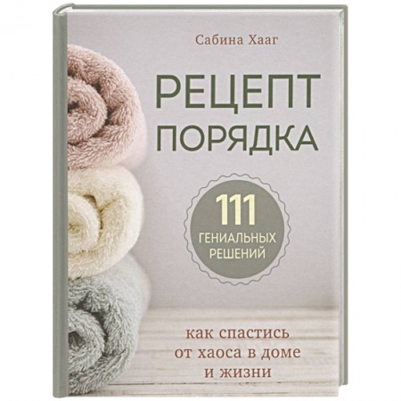 Домоводство. Обиходно-бытовые рекомендации, книга Рецепт порядка: как спастись от хаоса в доме и жизни