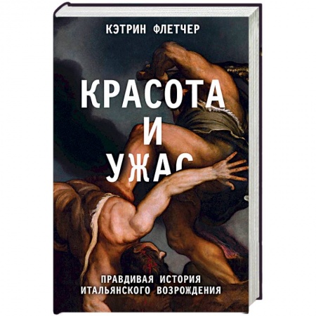 Культура, искусство, книга Красота и ужас. Правдивая история итальянского Возрождения