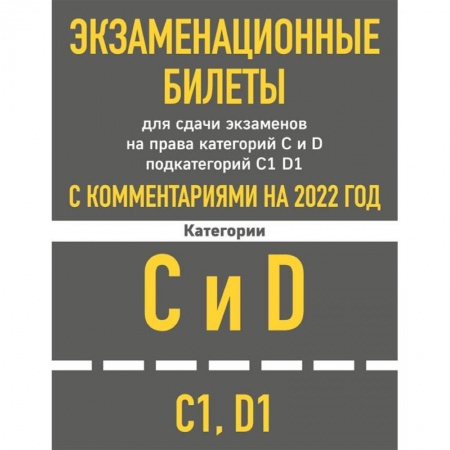 Книги, книга Экзаменационные билеты для сдачи экзаменов на права категорий C и D подкатегорий C1 D1 с комментариями на 2022 год.