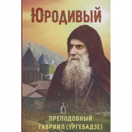 Православие, книга Юродивый. Преподобный Гавриил (Ургебадзе)