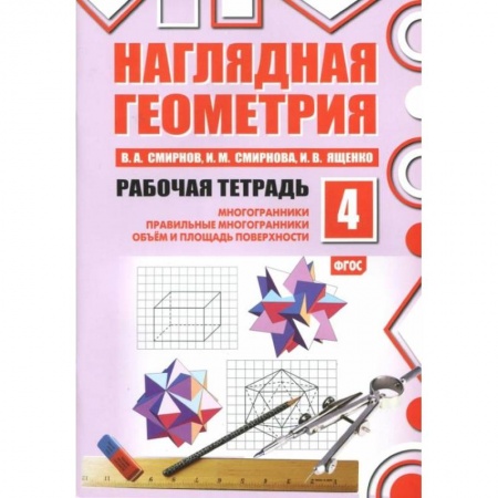 Школьникам и абитуриентам, книга Наглядная геометрия. Рабочая тетрадь № 4: Многогранники. Правильные многогранники. Объем и площадь поверхности