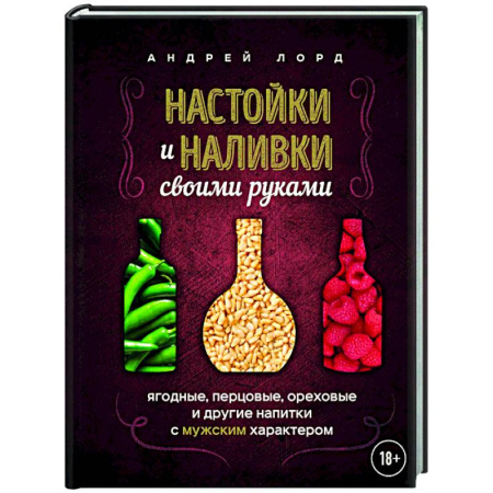 Напитки, книга Настойки и наливки своими руками. Ягодные, перцовые, ореховые и другие напитки с мужским характером
