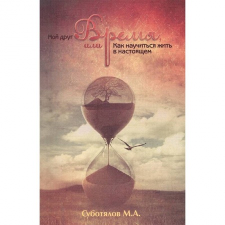 Эзотерические учения, книга Мой друг время, или Как научиться жить в настоящем. 3-е изд.