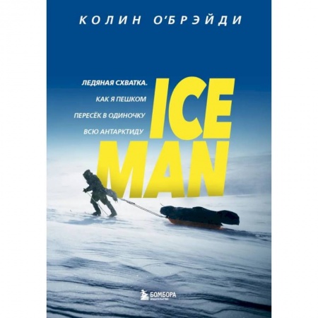 Публицистика, книга ICE MAN. Ледяная схватка. Как я пешком пересек в одиночку всю Антарктиду