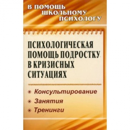 Книги, книга Психологическая помощь подростку в кризисных ситуациях. Консультирование. Занятия. Тренинги