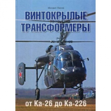 Технические науки. Транспорт, книга Винтокрылые трансформеры. От Ка-26 до Ка-226