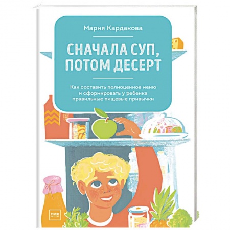 Готовим для детей, книга Сначала суп, потом десерт. Как составить полноценное меню и сформировать у ребенка правильные пищевы.