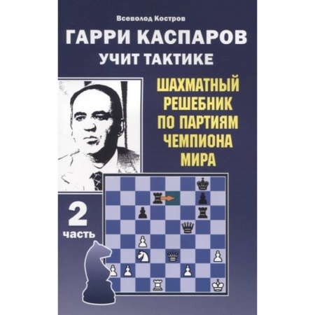 Спорт. Фитнес, книга Гарри Каспаров учит тактике.2 часть.Шахматный решебник по партиям чемпиона мира