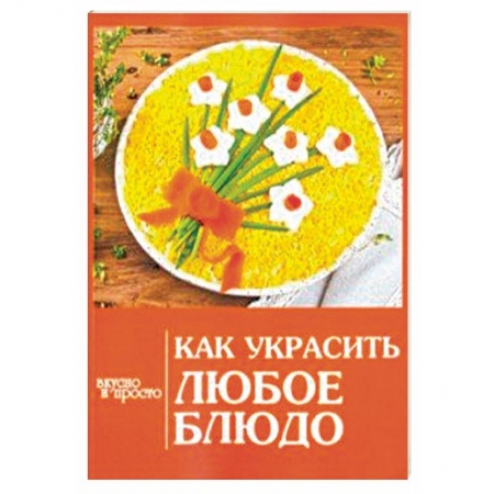 Общие вопросы по кулинарии, книга Как украсить любое блюдо