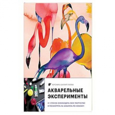 Культура, искусство, книга Акварельные эксперименты. 41 способ освободить свое творчество и взглянуть на акварель по-новому!