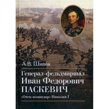 История, биография, мемуары, книга Генерал-фельдмаршал Иван Федорович Паскевич. 'Отец-командир' Николая I