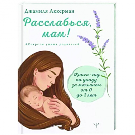 Книги для родителей, книга Расслабься, мам! Книга-гид по уходу за малышом от 0 до 3 лет