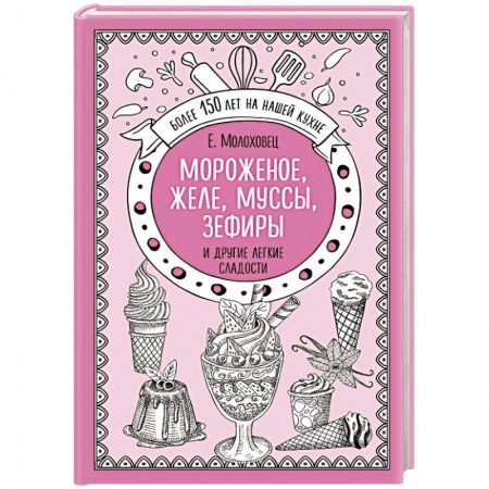 Выпечка, десерты, книга Мороженое, желе, муссы, зефиры и другие легкие сладости